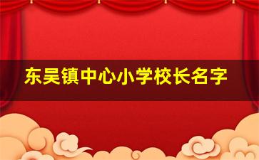 东吴镇中心小学校长名字