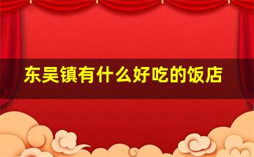 东吴镇有什么好吃的饭店