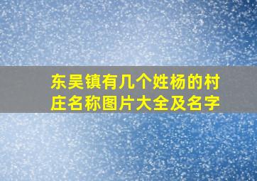 东吴镇有几个姓杨的村庄名称图片大全及名字