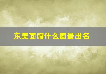 东吴面馆什么面最出名