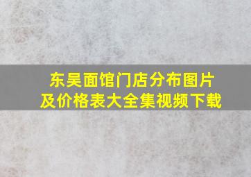 东吴面馆门店分布图片及价格表大全集视频下载