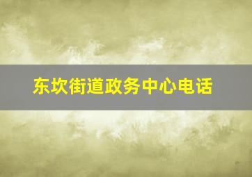 东坎街道政务中心电话