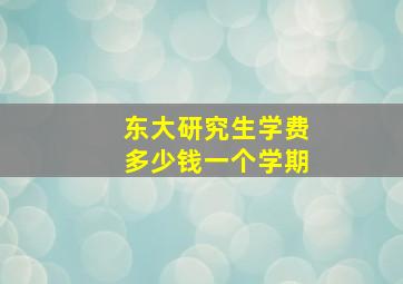 东大研究生学费多少钱一个学期