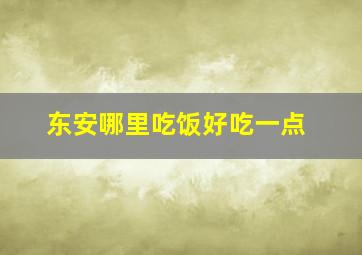 东安哪里吃饭好吃一点