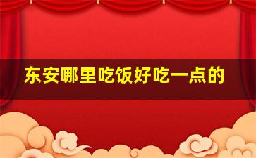 东安哪里吃饭好吃一点的