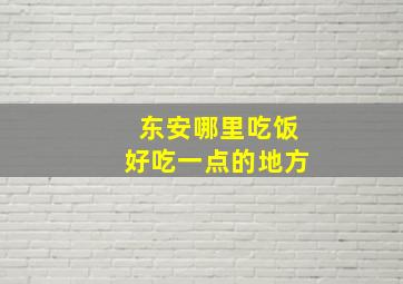 东安哪里吃饭好吃一点的地方