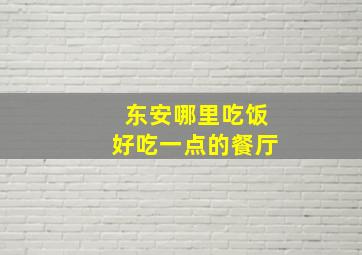 东安哪里吃饭好吃一点的餐厅