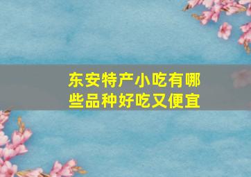 东安特产小吃有哪些品种好吃又便宜