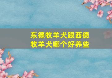 东德牧羊犬跟西德牧羊犬哪个好养些