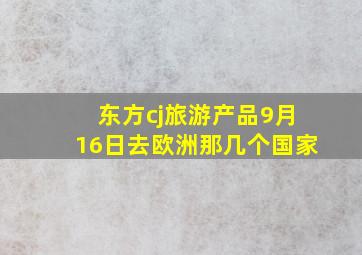 东方cj旅游产品9月16日去欧洲那几个国家