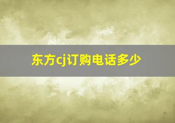 东方cj订购电话多少