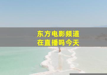 东方电影频道在直播吗今天