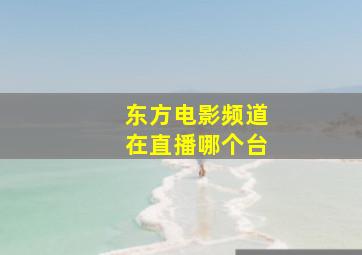 东方电影频道在直播哪个台