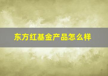 东方红基金产品怎么样