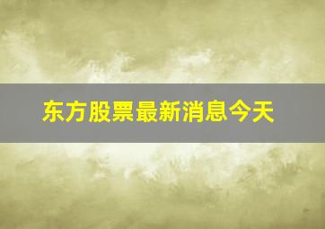 东方股票最新消息今天