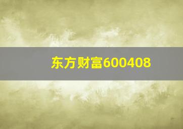 东方财富600408