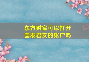 东方财富可以打开国泰君安的账户吗