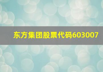 东方集团股票代码603007