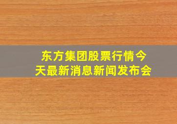 东方集团股票行情今天最新消息新闻发布会