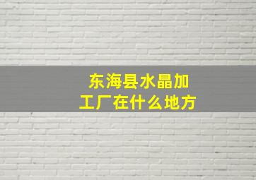 东海县水晶加工厂在什么地方