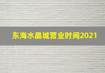 东海水晶城营业时间2021