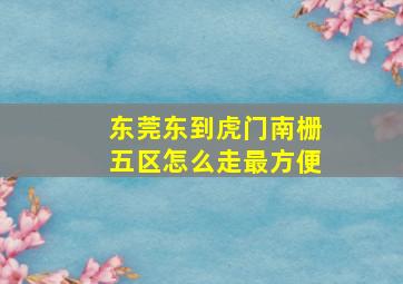 东莞东到虎门南栅五区怎么走最方便