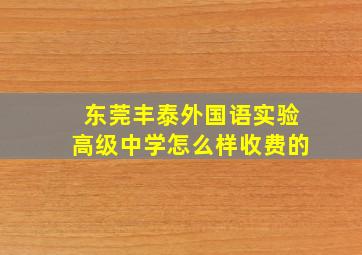 东莞丰泰外国语实验高级中学怎么样收费的