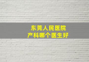 东莞人民医院产科哪个医生好