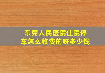 东莞人民医院住院停车怎么收费的呀多少钱