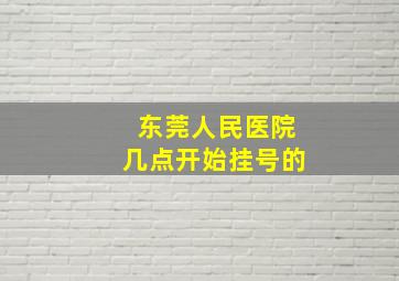 东莞人民医院几点开始挂号的