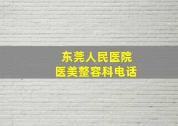 东莞人民医院医美整容科电话