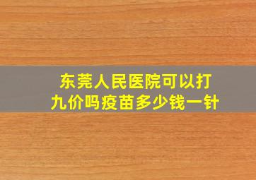 东莞人民医院可以打九价吗疫苗多少钱一针