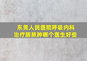 东莞人民医院呼吸内科治疗肺脓肿哪个医生好些