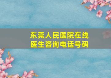 东莞人民医院在线医生咨询电话号码