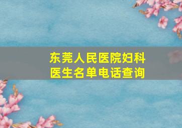 东莞人民医院妇科医生名单电话查询