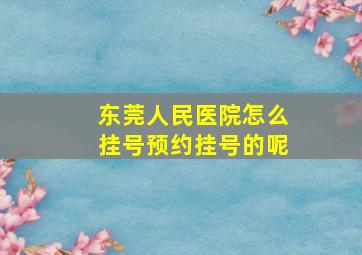 东莞人民医院怎么挂号预约挂号的呢