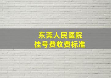 东莞人民医院挂号费收费标准