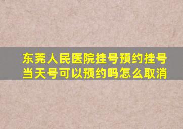 东莞人民医院挂号预约挂号当天号可以预约吗怎么取消