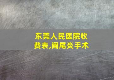 东莞人民医院收费表,阑尾炎手术