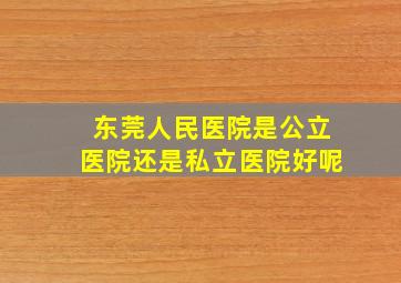 东莞人民医院是公立医院还是私立医院好呢