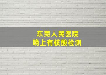 东莞人民医院晚上有核酸检测