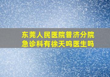 东莞人民医院普济分院急诊科有徐天呜医生吗