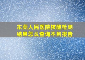 东莞人民医院核酸检测结果怎么查询不到报告