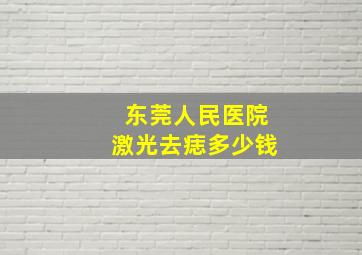 东莞人民医院激光去痣多少钱