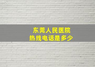 东莞人民医院热线电话是多少