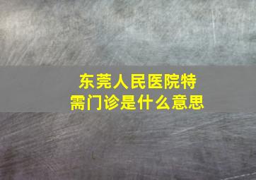 东莞人民医院特需门诊是什么意思