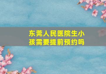 东莞人民医院生小孩需要提前预约吗