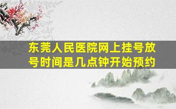 东莞人民医院网上挂号放号时间是几点钟开始预约