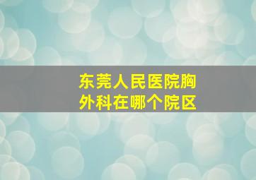 东莞人民医院胸外科在哪个院区