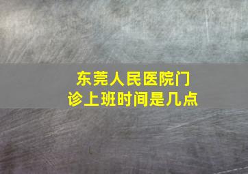 东莞人民医院门诊上班时间是几点